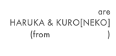 PAS DE CHAT are HARUKA & KURO[NEKO]
(from cat-o’-nine-tails)